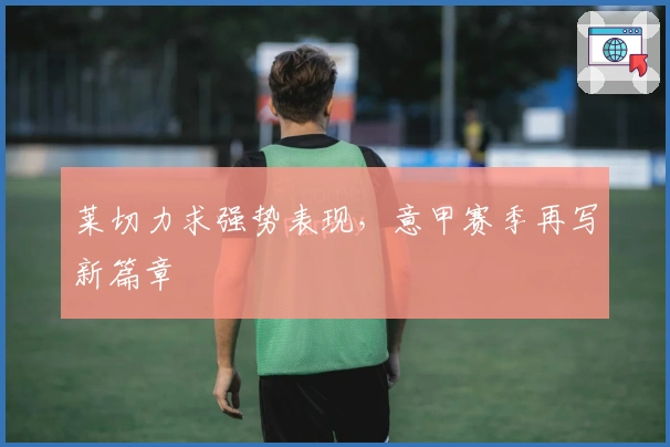 莱切力求强势表现，意甲赛季再写新篇章