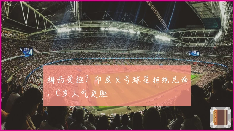 梅西受挫？印度头号球星拒绝见面，C罗人气更胜