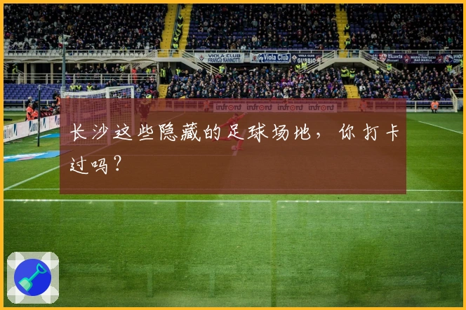 长沙这些隐藏的足球场地，你打卡过吗？