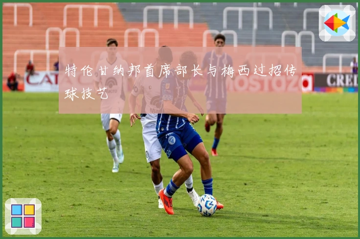 特伦甘纳邦首席部长与梅西过招传球技艺