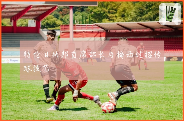 特伦甘纳邦首席部长与梅西过招传球技艺