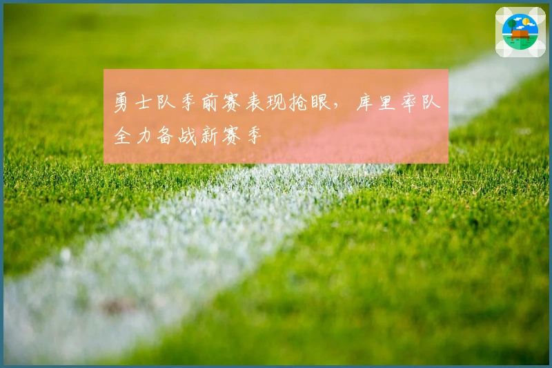 勇士队季前赛表现抢眼，库里率队全力备战新赛季