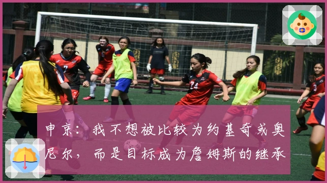 申京：我不想被比较为约基奇或奥尼尔，而是目标成为詹姆斯的继承者