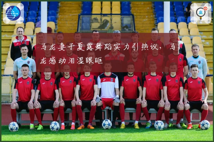 马龙妻子夏露舞蹈实力引热议，马龙感动泪湿眼眶