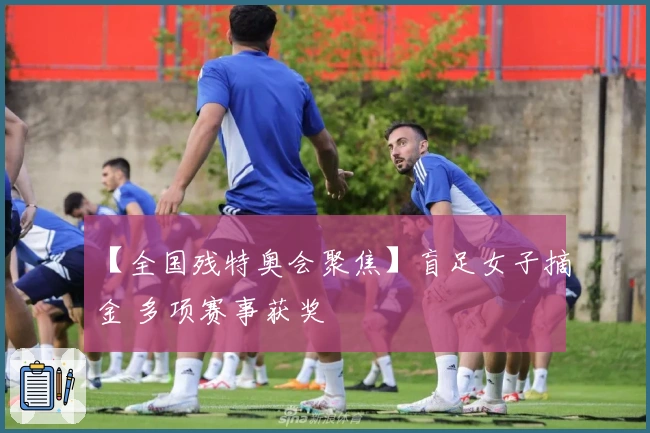 【全国残特奥会聚焦】盲足女子摘金 多项赛事获奖