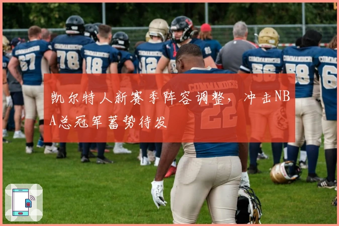 凯尔特人新赛季阵容调整，冲击NBA总冠军蓄势待发